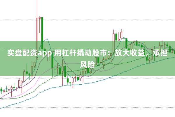 实盘配资app 用杠杆撬动股市：放大收益，承担风险