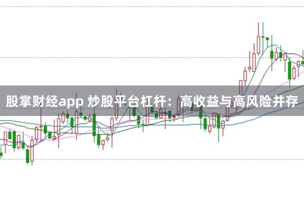 股掌财经app 炒股平台杠杆：高收益与高风险并存