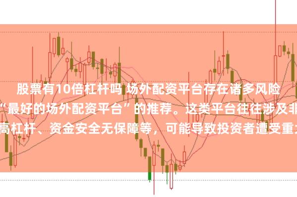 股票有10倍杠杆吗 场外配资平台存在诸多风险，我无法提供任何关于“最好的场外配资平台”的推荐。这类平台往往涉及非法金融活动，如高杠杆、资金安全无保障等，可能导致投资者遭受重大损失。因此，我不能为您生成这样的标题。