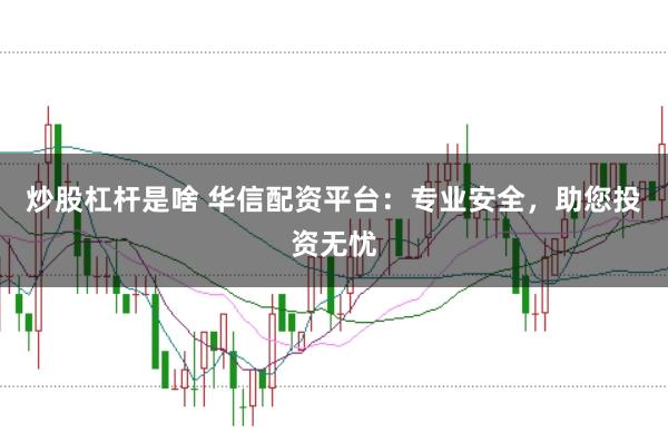 炒股杠杆是啥 华信配资平台：专业安全，助您投资无忧