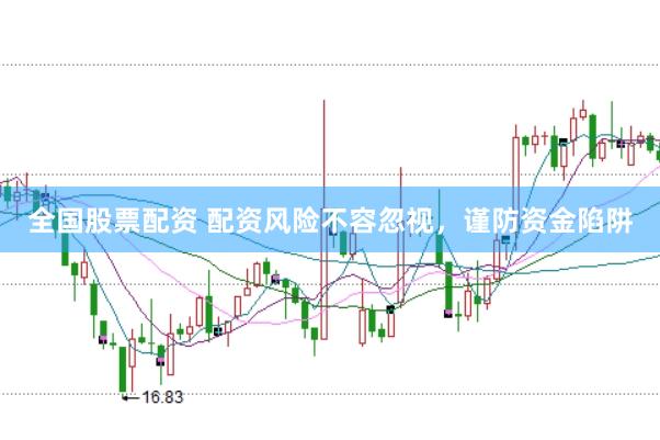 全国股票配资 配资风险不容忽视，谨防资金陷阱