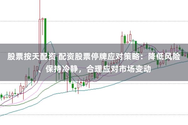 股票按天配资 配资股票停牌应对策略：降低风险、保持冷静，合理应对市场变动