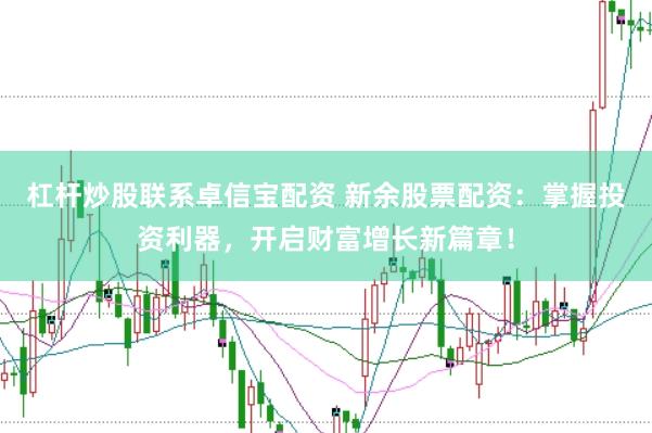 杠杆炒股联系卓信宝配资 新余股票配资：掌握投资利器，开启财富增长新篇章！