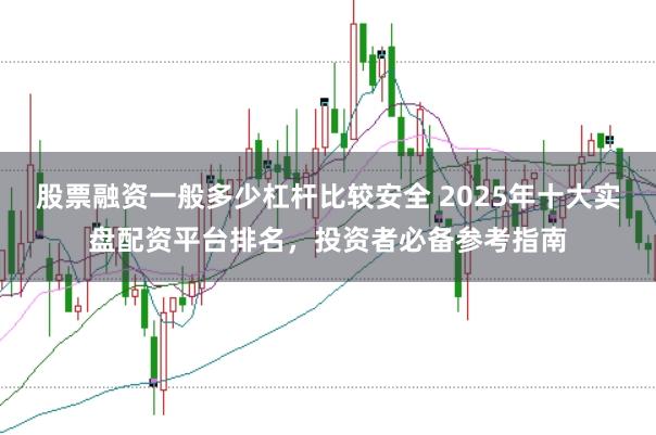 股票融资一般多少杠杆比较安全 2025年十大实盘配资平台排名，投资者必备参考指南