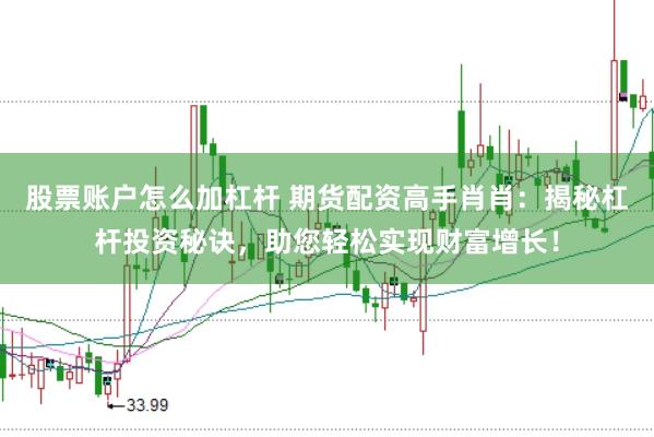 股票账户怎么加杠杆 期货配资高手肖肖：揭秘杠杆投资秘诀，助您轻松实现财富增长！