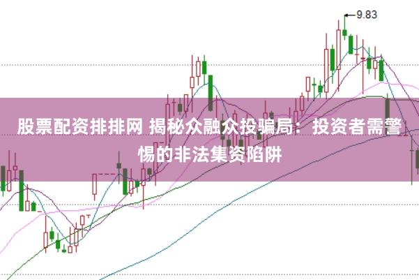 股票配资排排网 揭秘众融众投骗局：投资者需警惕的非法集资陷阱