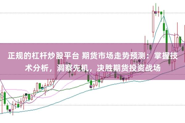 正规的杠杆炒股平台 期货市场走势预测：掌握技术分析，洞察先机，决胜期货投资战场