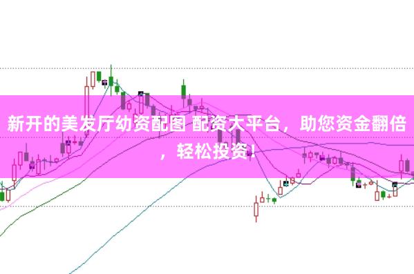 新开的美发厅幼资配图 配资大平台，助您资金翻倍，轻松投资！