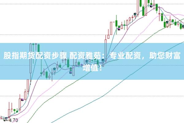 股指期货配资步骤 配资雅茹：专业配资，助您财富增值！