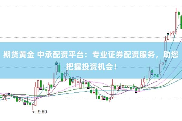 期货黄金 中承配资平台：专业证券配资服务，助您把握投资机会！