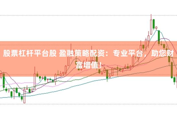股票杠杆平台股 盈融策略配资：专业平台，助您财富增值！