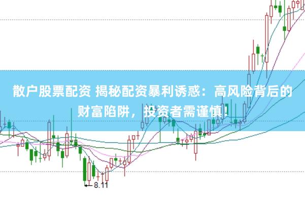 散户股票配资 揭秘配资暴利诱惑：高风险背后的财富陷阱，投资者需谨慎！