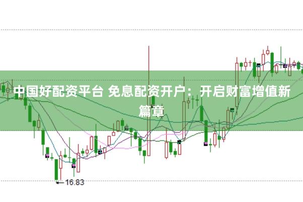 中国好配资平台 免息配资开户：开启财富增值新篇章