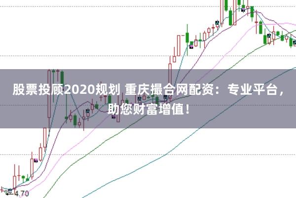 股票投顾2020规划 重庆撮合网配资：专业平台，助您财富增值！