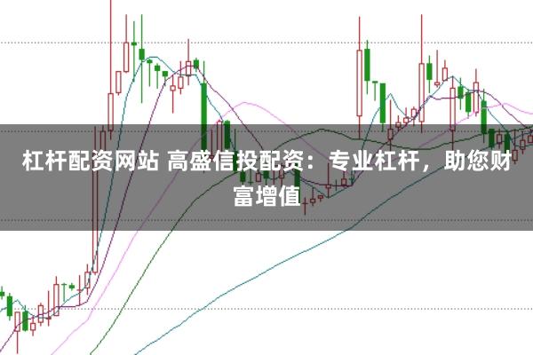 杠杆配资网站 高盛信投配资：专业杠杆，助您财富增值