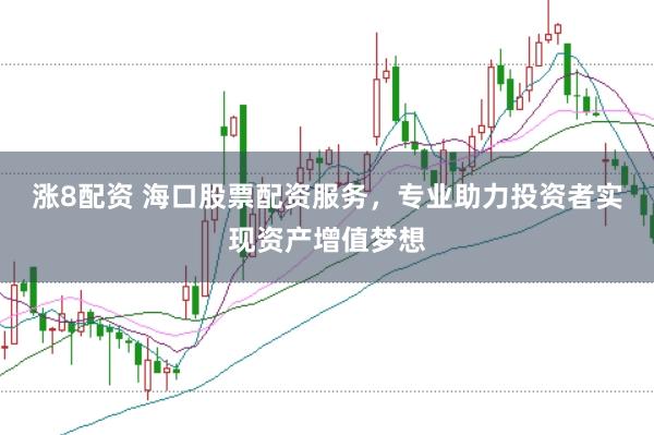 涨8配资 海口股票配资服务，专业助力投资者实现资产增值梦想