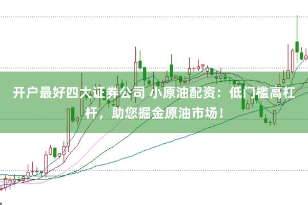 开户最好四大证券公司 小原油配资：低门槛高杠杆，助您掘金原油市场！