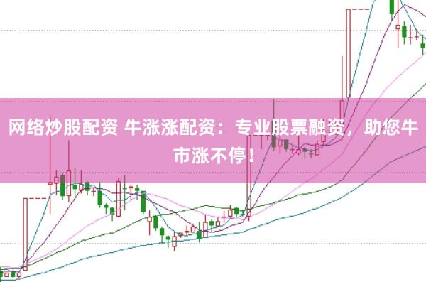 网络炒股配资 牛涨涨配资：专业股票融资，助您牛市涨不停！