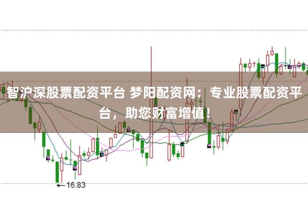智沪深股票配资平台 梦阳配资网：专业股票配资平台，助您财富增值！