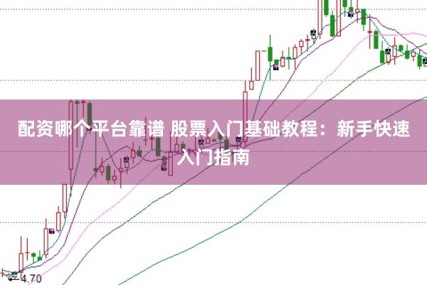 配资哪个平台靠谱 股票入门基础教程：新手快速入门指南