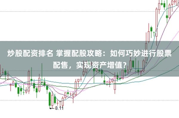 炒股配资排名 掌握配股攻略：如何巧妙进行股票配售，实现资产增值？