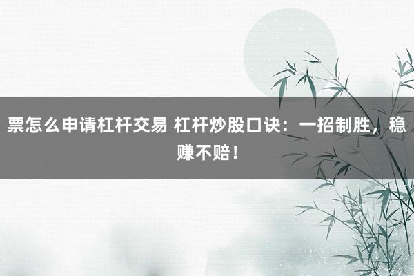 票怎么申请杠杆交易 杠杆炒股口诀：一招制胜，稳赚不赔！