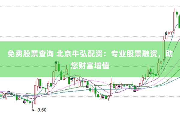 免费股票查询 北京牛弘配资：专业股票融资，助您财富增值