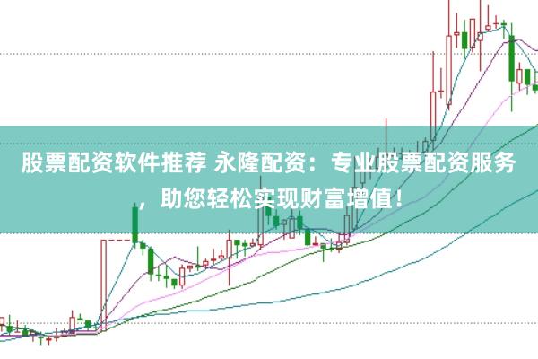 股票配资软件推荐 永隆配资：专业股票配资服务，助您轻松实现财富增值！