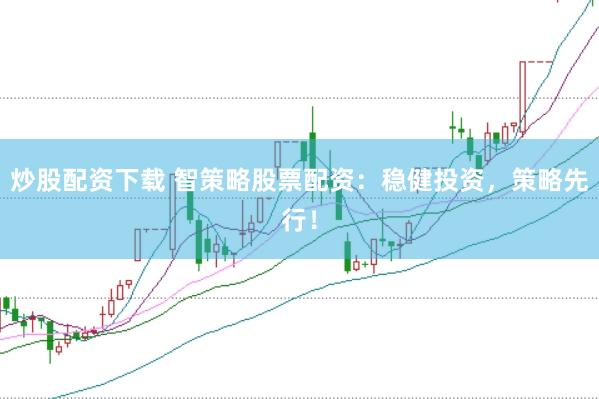 炒股配资下载 智策略股票配资：稳健投资，策略先行！