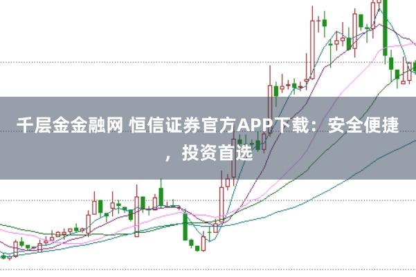 千层金金融网 恒信证券官方APP下载：安全便捷，投资首选