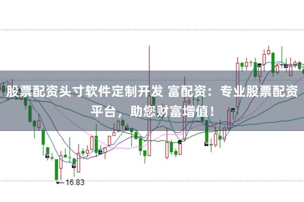股票配资头寸软件定制开发 富配资：专业股票配资平台，助您财富增值！