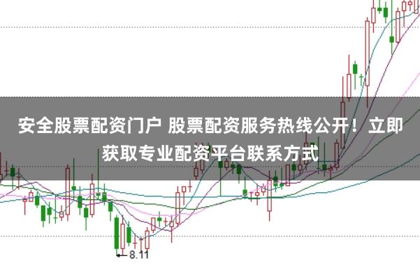 安全股票配资门户 股票配资服务热线公开！立即获取专业配资平台联系方式