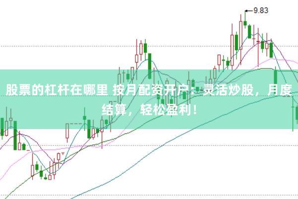 股票的杠杆在哪里 按月配资开户：灵活炒股，月度结算，轻松盈利！