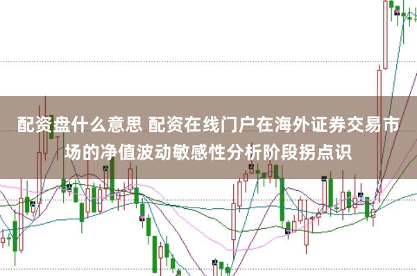 配资盘什么意思 配资在线门户在海外证券交易市场的净值波动敏感性分析阶段拐点识